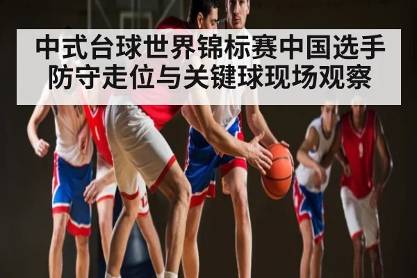 中式台球世界锦标赛中国选手防守走位与关键球现场观察
